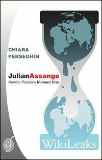 Julian Assange. Nemico pubblico numero uno - Chiara Perseghin - copertina