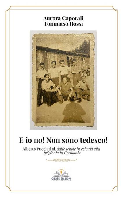 E io no! Non sono tedesco! Alberto Pucciarini, dalle scuole in colonia alla prigionia in Germania - Aurora Caporali,Tommaso Rossi - ebook