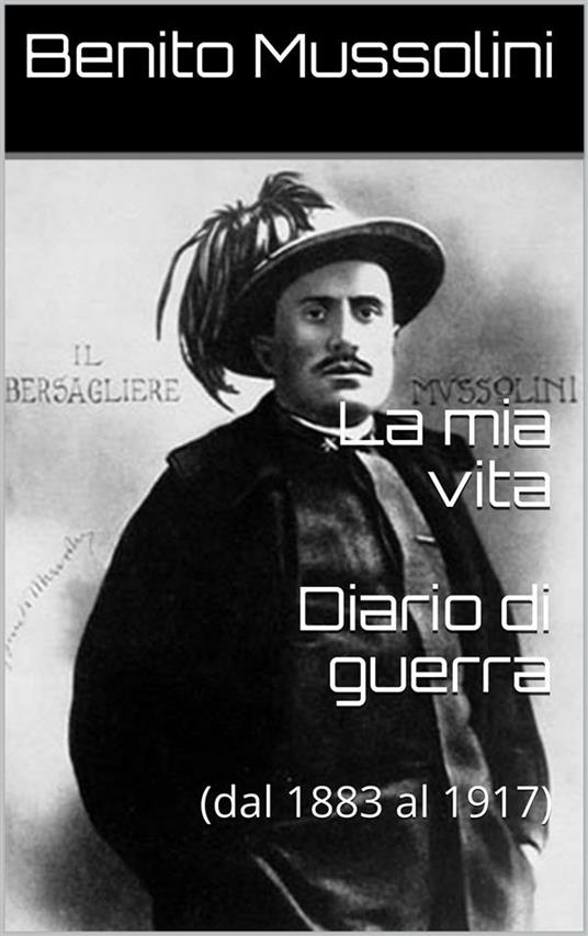 La mia vita. Diario di guerra (dal 1883 al 1917) - Benito Mussolini - ebook