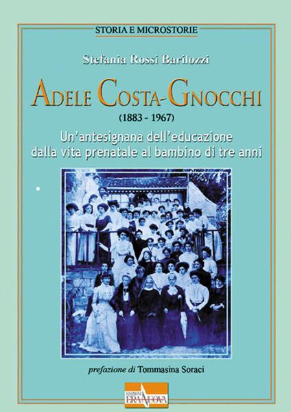 Adele Costa-Gnocchi (1883-1967). Un'antesignana dell'educazione dalla vita prenatale al bambino di tre anni - Stefania Rossi Barilozzi - copertina
