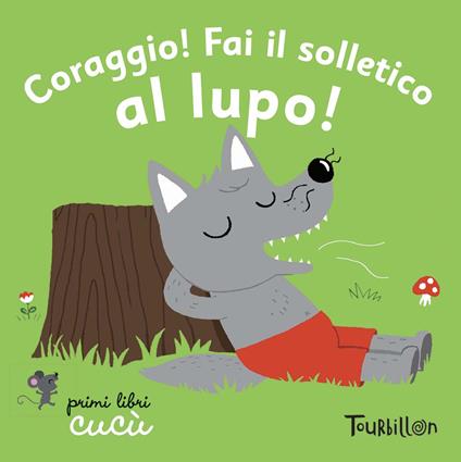 Coraggio! Fai il solletico al lupo. Primi libri Cucù. Ediz. illustrata - copertina