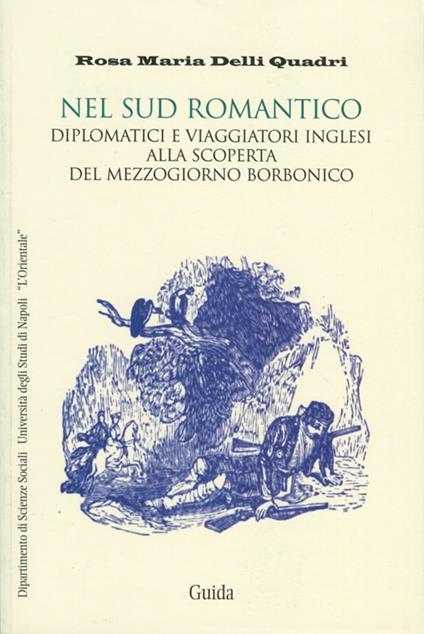 Nel Sud romantico. Diplomatici e viaggiatori inglesi alla scoperta del Mezzogiorno borbonico - Quadri Rosa M. Delli - copertina