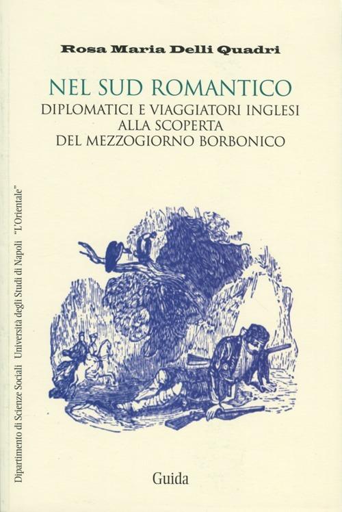 Nel Sud romantico. Diplomatici e viaggiatori inglesi alla scoperta del Mezzogiorno borbonico - Quadri Rosa M. Delli - copertina