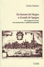 Da baroni del Regno a grandi di Spagna. Gli Acquaviva d'Atri: vita aristocratica e ambizioni politiche