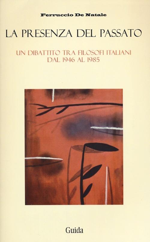La presenza del passato. Un dibattito tra filosofi italiani dal 1946 al 1985 - Ferruccio De Natale - copertina