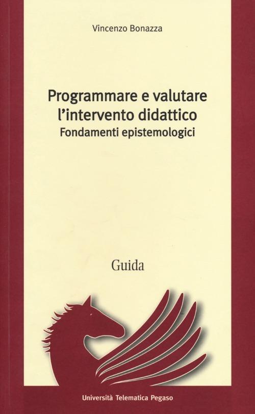 Programmare e valutare l'intervento didattico. Fondamenti epistemologici - Vincenzo Bonazza - copertina