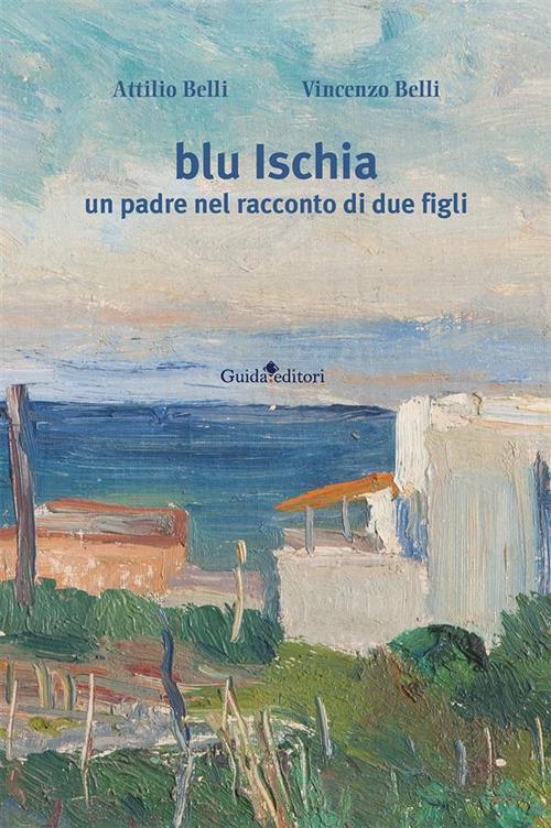 Blu Ischia. Un padre nel racconto di due figli - Attilio Belli,Vincenzo Belli - ebook