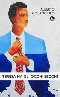 Teresa ha gli occhi secchi - Alberto Colangiulo - copertina