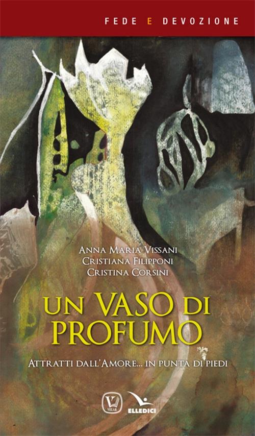 Un vaso di profumo. Attratti dall'amore... in punta di piedi - Anna Maria Vissani,Cristiana Filipponi,Cristina Corsini - copertina