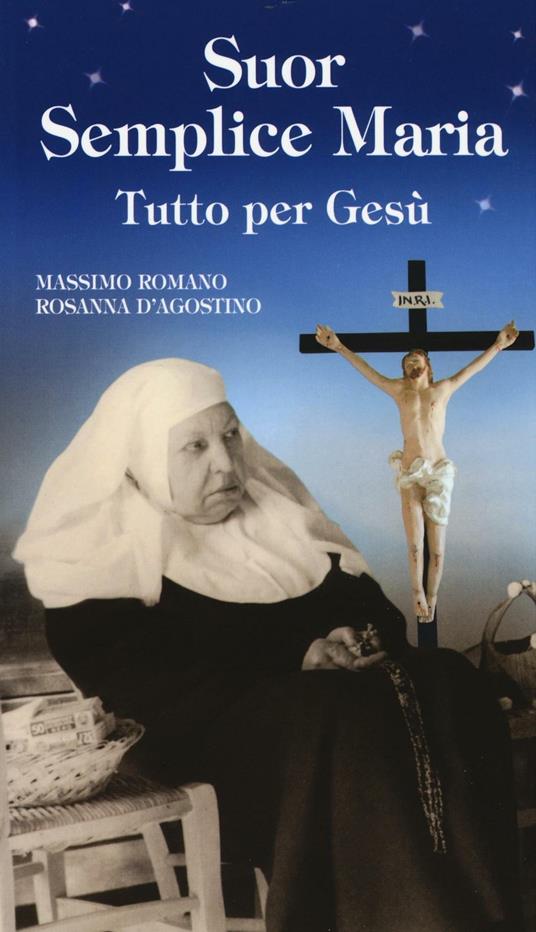 Suor Semplice Maria. Tutto per Gesù - Massimo Romano,Rosanna D'Agostino - copertina