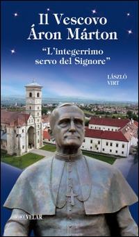 Il vescovo Áron Márton. «L'integerrimo servo del Signore» - László Virt - copertina