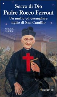 Servo di Dio Padre Rocco Ferroni. Un umile ed esemplare figlio di San Camillo - Antonio Casera - copertina