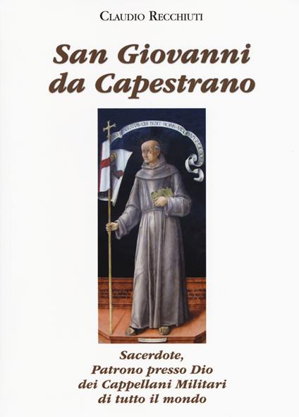 San Giovanni da Capestrano. Sacerdote, patrono presso Dio dei Cappellani Militari di tutto il mondo - Claudio Recchiuti - copertina