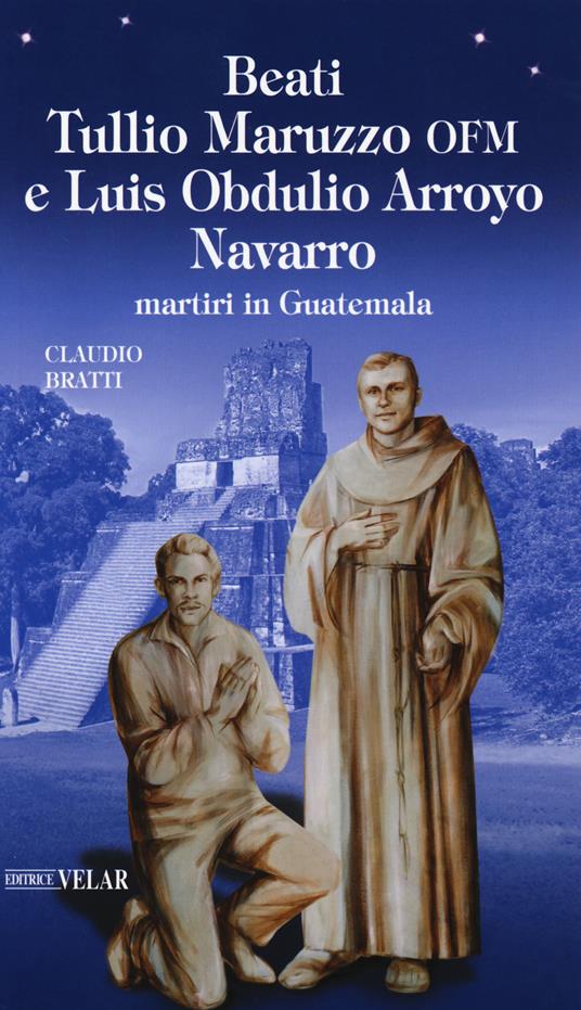 Beati Tullio Maruzzo OFM e Luis Obdulio Arroyo Navarro martiri in Guatemala - Claudio Bratti - copertina