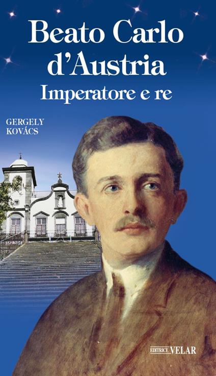 Beato Carlo d'Austria. Imperatore e re - Gergely Kovacs - copertina