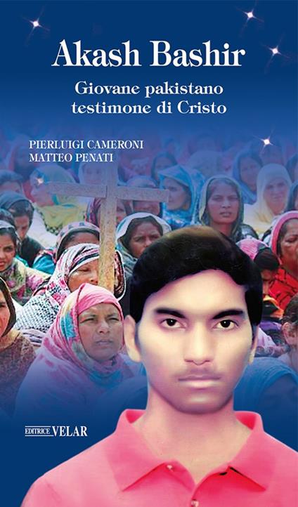 Akash Bashir. Giovane pakistano testimone di Cristo - Pierluigi Cameroni,Matteo Penati - copertina