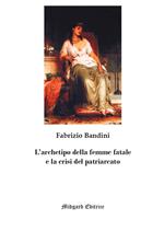 L' archetipo della femme fatale e la crisi del patriarcato. Nuova ediz.