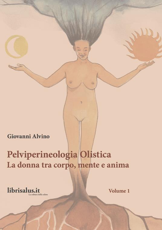 Pelviperineologia Olistica. La donna tra corpo, mente e anima. Vol. 1 - Giovanni Alvino - copertina