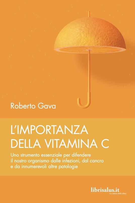 L' importanza della vitamina C. Uno strumento essenziale per difendere il nostro organismo dalle infezioni, dal cancro e da innumerevoli altre patologie - Roberto Gava - copertina