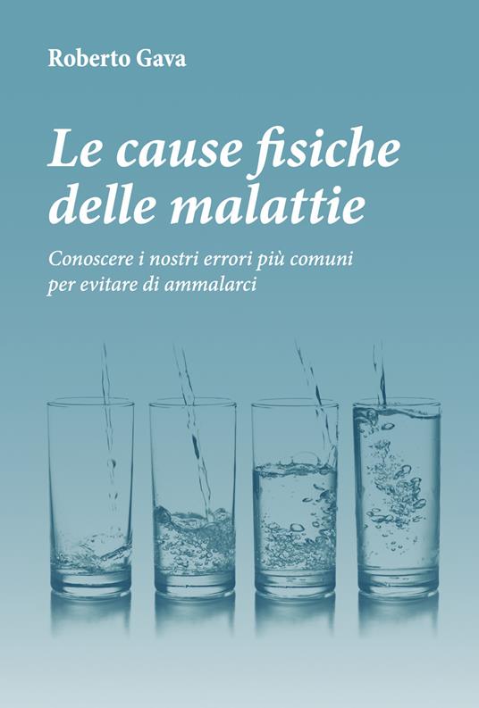 Le cause fisiche delle malattie. Conoscere i nostri errori più comuni per evitare di ammalarci - Roberto Gava - copertina