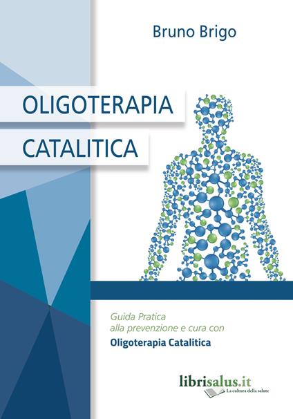 Oligoterapia catalitica. Guida pratica alla prevenzione e cura con oligoterapia catalitica - Bruno Brigo - copertina