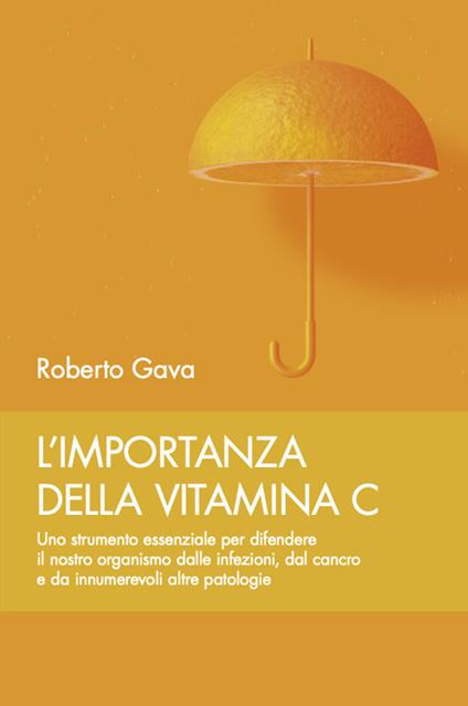 L' importanza della vitamina C. Uno strumento essenziale per difendere il nostro organismo dalle infezioni, dal cancro e da innumerevoli altre patologie - Roberto Gava - copertina