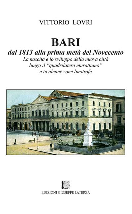 Bari dal 1813 alla prima metà del Novecento. La nascita e lo sviluppo della nuova città lungo il «quadrilatero murattiano» e in alcune zone limitrofe - Vittorio Lovri - copertina