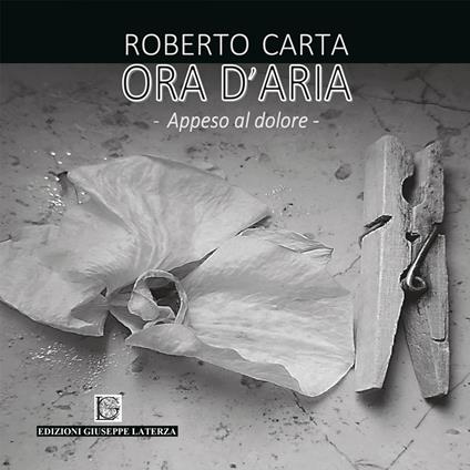 Ora d'aria. Appeso al dolore. Ediz. illustrata - Roberto Carta - copertina