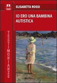 Io ero una bambina autistica - Elisabetta Rossi - copertina