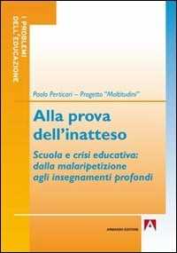 Libro Alla prova dell'inatteso. Scuola e crisi educativa. Dalla malaripetizione agli insegnamenti profondi Paolo Perticari