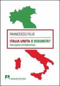 Italia unita o disunità? Interrogativi sul federalismo - Francesco Felis - copertina