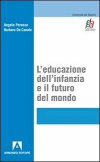 L' educazione dell'infanzia e il futuro del mondo - Angela Perucca,Barbara De Canale - copertina