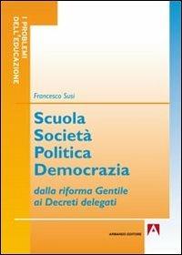 Scuola società politica democrazia. Dalla riforma gentile ai decreti delegati - Francesco Susi - copertina