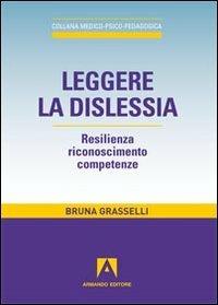 Leggere la dislessia. Resilienza riconosimento competenze - Bruna Grasselli - copertina