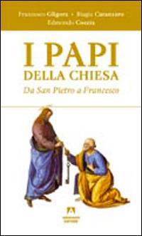 I papi della chiesa. Da san Pietro a Francesco - Francesco Gligora,Biagia Catanzaro,Edmondo Coccia - copertina