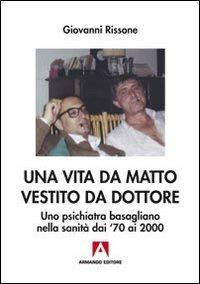 Una vita da matto vestito da dottore. Uno psichiatra basagliano dai '70 ai 2000 - Giovanni Rissone - copertina