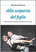 Alla scoperta del figlio. Manuale per diventare genitori e figli felici