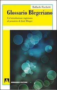 Glossario Blegeriano. Un'introduzione ragionata al pensiero di José Bleger - Raffaele Fischetti - copertina