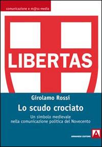 Lo scudo crociato. Un simbolo medievale nella comunicazione politica del Novecento - Girolamo Rossi - copertina