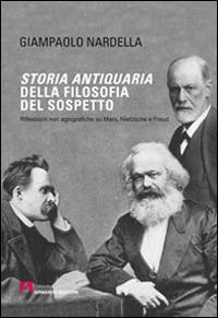 Storia antiquaria della filosofia del sospetto. Riflessioni non agiografiche su Marx, Nietzsche e Freud - Giampaolo Nardella - copertina