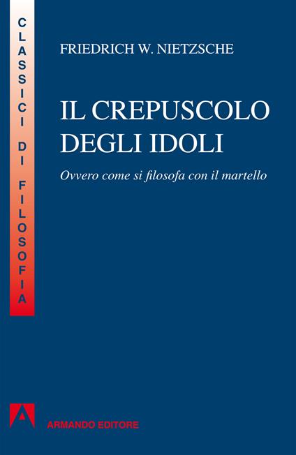 Il crepuscolo degli idoli. Ovvero come si filosofa col martello - Friedrich Nietzsche - ebook