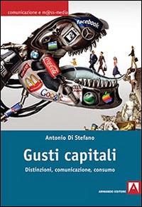 Gusti capitali. Distinzioni, comunicazione, consumo - Antonio Di Stefano - copertina