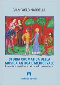 Storia cromatica della musica antica e Medioevale. Armonia e metafisica nel mondo premoderno - Giampaolo Nardella - copertina