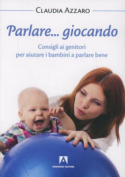 Parlare... giocando. Consigli ai genitori per aiutare i bambini a parlare bene - Claudia Azzaro - copertina