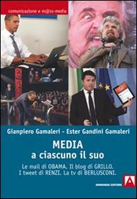 Media: a ciascuno il suo. Le mail di Obama. Il blog di Grillo. I tweet di Renzi. La tv di Berlusconi - Gianpiero Gamaleri,Ester Gandini Gamaleri - copertina