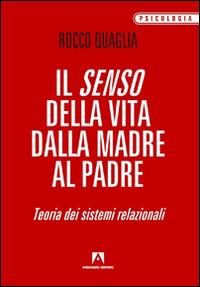 Il senso della vita: dalla madre al padre. Teoria dei sistemi relazionali - Rocco Quaglia - copertina