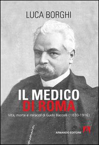 Il medico di Roma. Vita, morte e miracoli di Guido Baccelli (1830-1916) - Luca Borghi - copertina