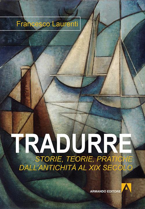 Tradurre: storie, teorie, pratiche dall'antichità al XIX secolo - Francesco Laurenti - copertina
