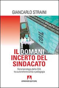 Il domani incerto del sindacato. Fenomenologia della CGIL tra autoreferenzialità e pedagogia - Giancarlo Straini - copertina