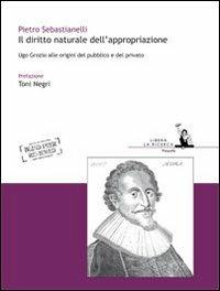 Il diritto naturale dell'appropriazione. Ugo Grozio alle origini del pubblico e del privato - Pietro Sebastianelli - copertina